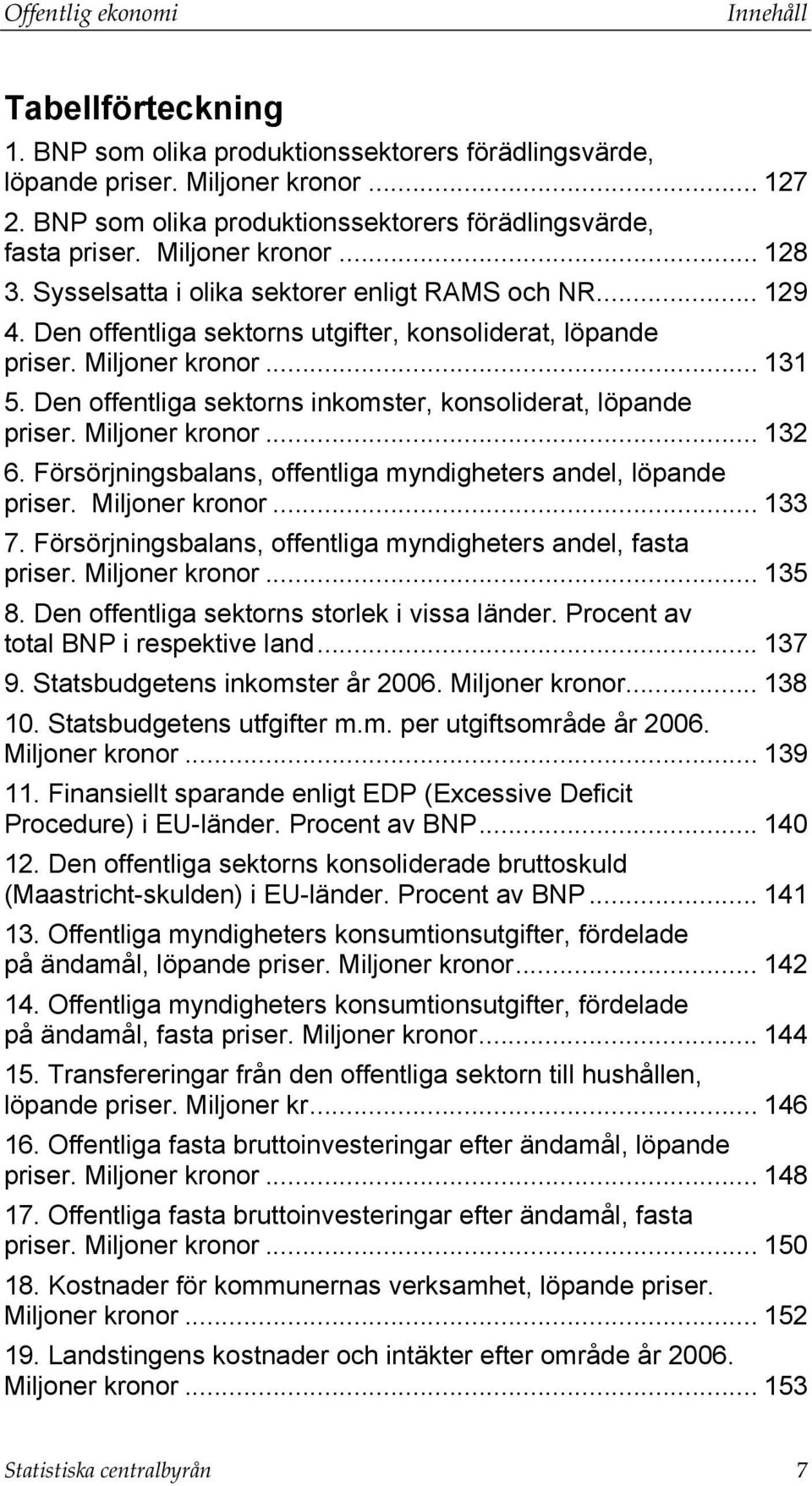 Den offentliga sektorns utgifter, konsoliderat, löpande priser. Miljoner kronor... 131 5. Den offentliga sektorns inkomster, konsoliderat, löpande priser. Miljoner kronor... 132 6.