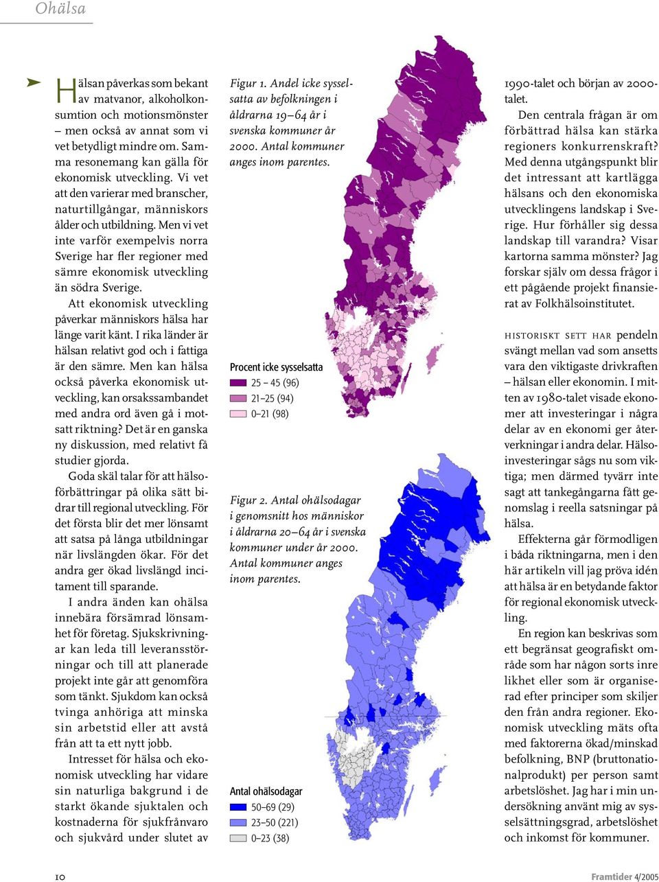 Men vi vet inte varför exempelvis norra Sverige har fler regioner med sämre ekonomisk utveckling än södra Sverige. Att ekonomisk utveckling påverkar människors hälsa har länge varit känt.
