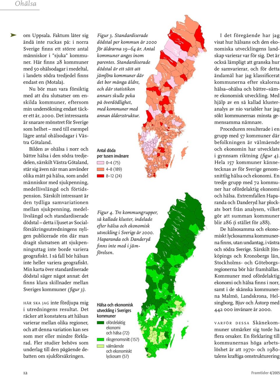 Nu bör man vara försiktig med att dra slutsatser om enskilda kommuner, eftersom min undersökning endast täcker ett år, 2000.