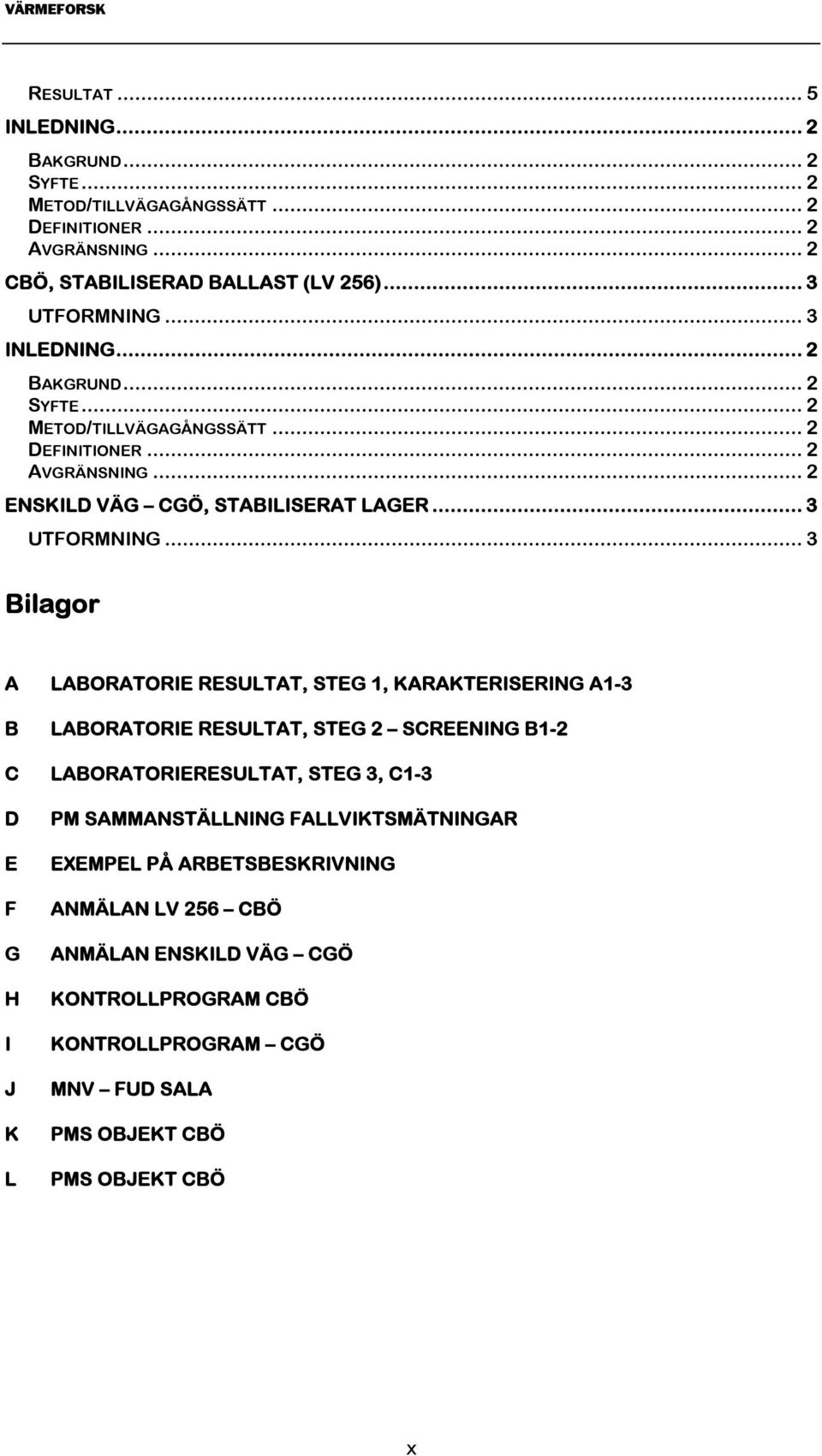 .. 3 Bilagor A LABORATORIE RESULTAT, STEG 1, KARAKTERISERING A1-3 B LABORATORIE RESULTAT, STEG 2 SCREENING B1-2 C LABORATORIERESULTAT, STEG 3, C1-3 D E F G H I J K L PM