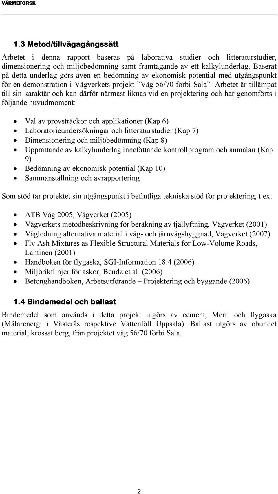 Arbetet är tillämpat till sin karaktär och kan därför närmast liknas vid en projektering och har genomförts i följande huvudmoment: Val av provsträckor och applikationer (Kap 6)