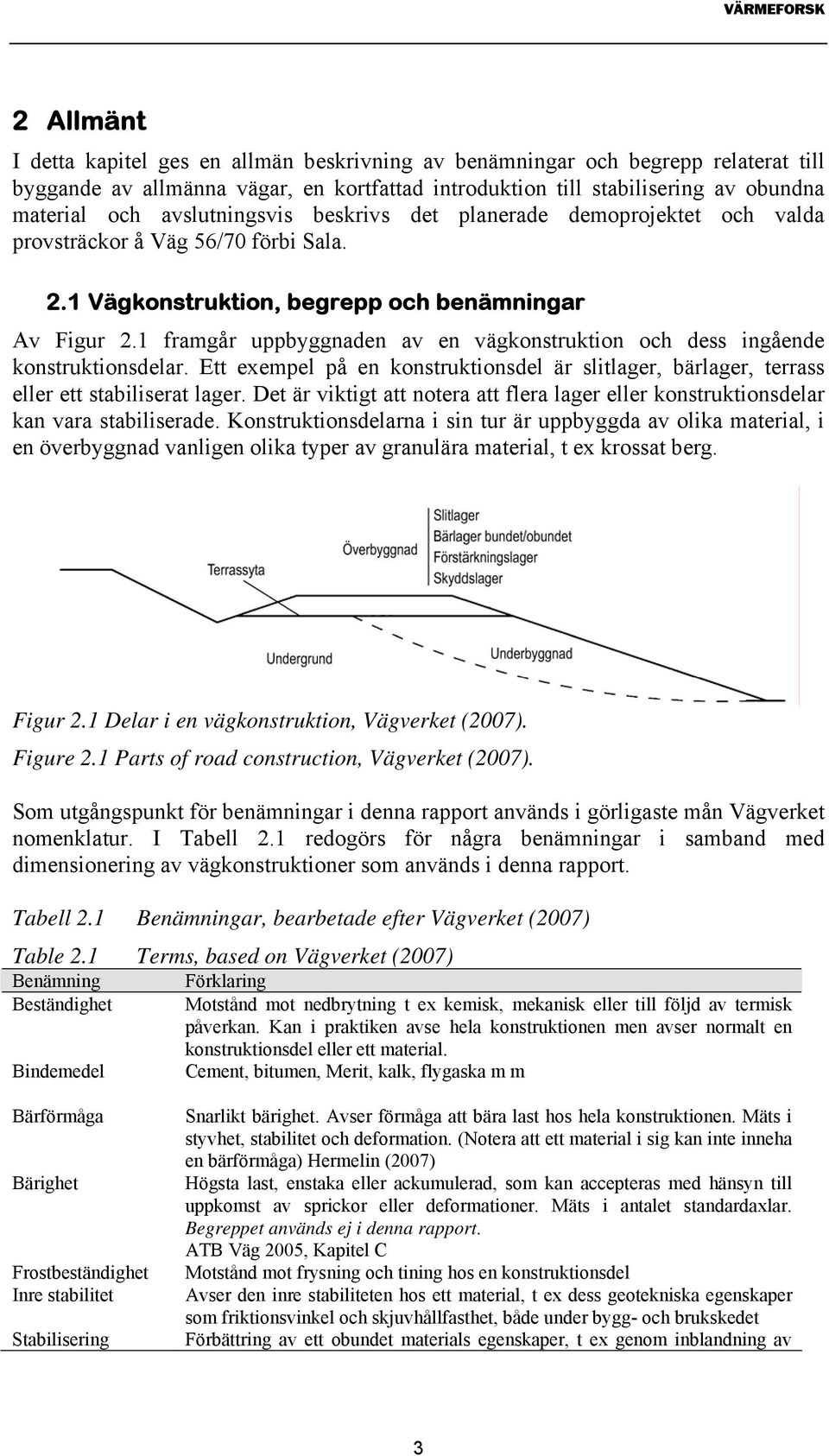 1 framgår uppbyggnaden av en vägkonstruktion och dess ingående konstruktionsdelar. Ett exempel på en konstruktionsdel är slitlager, bärlager, terrass eller ett stabiliserat lager.