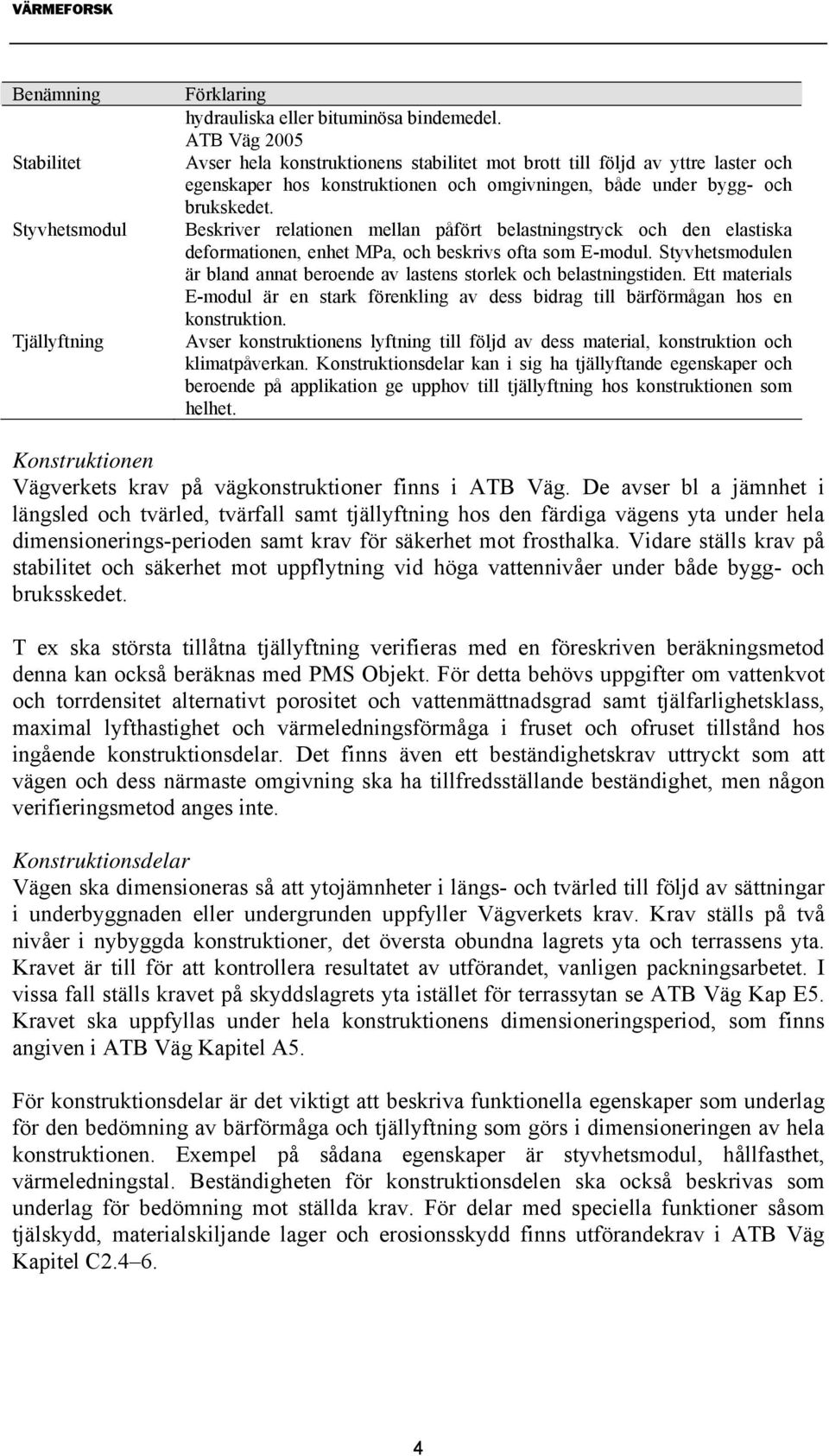 Beskriver relationen mellan påfört belastningstryck och den elastiska deformationen, enhet MPa, och beskrivs ofta som E-modul.