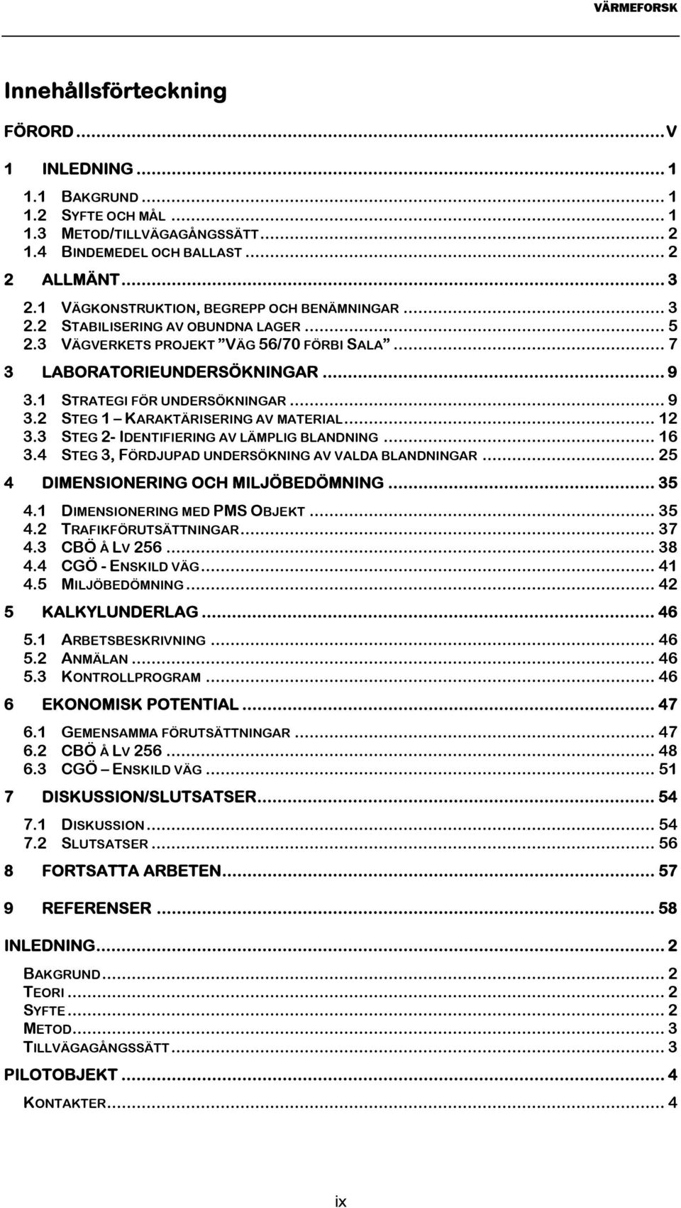 1 STRATEGI FÖR UNDERSÖKNINGAR... 9 3.2 STEG 1 KARAKTÄRISERING AV MATERIAL... 12 3.3 STEG 2- IDENTIFIERING AV LÄMPLIG BLANDNING... 16 3.4 STEG 3, FÖRDJUPAD UNDERSÖKNING AV VALDA BLANDNINGAR.