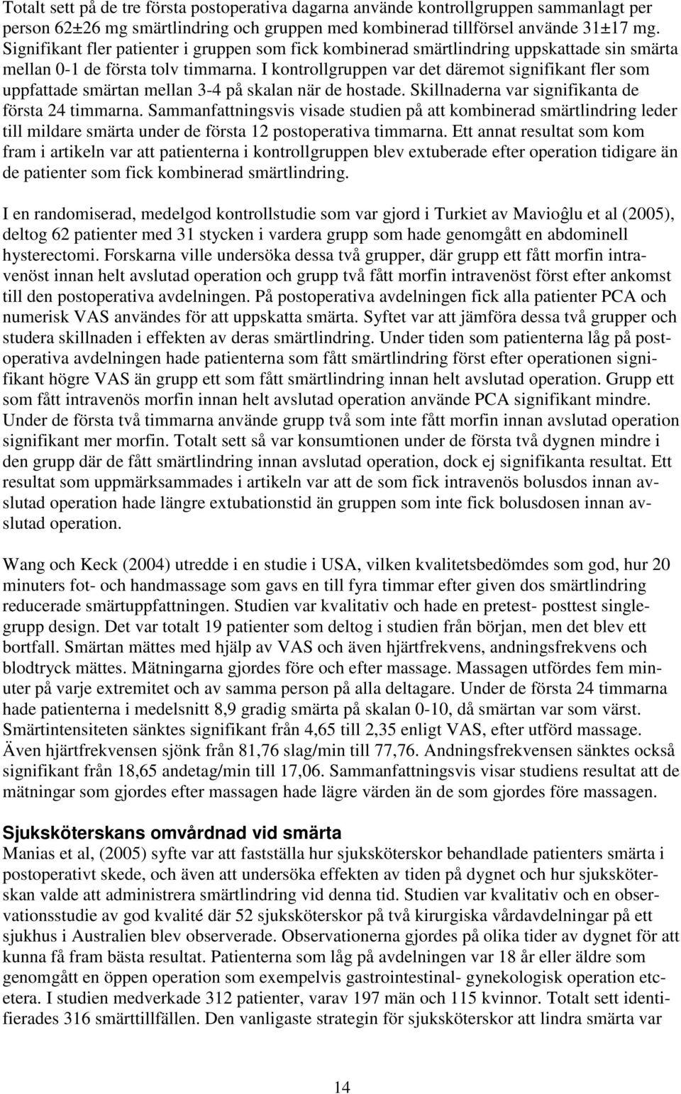 I kontrollgruppen var det däremot signifikant fler som uppfattade smärtan mellan 3-4 på skalan när de hostade. Skillnaderna var signifikanta de första 24 timmarna.