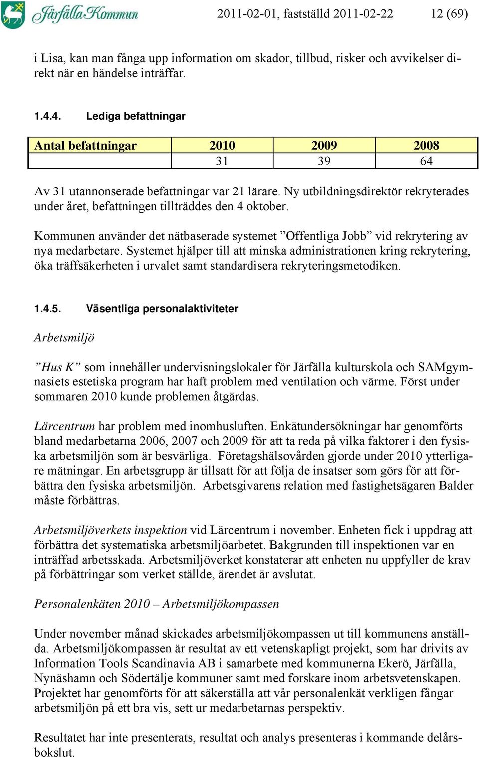 Ny utbildningsdirektör rekryterades under året, befattningen tillträddes den 4 oktober. Kommunen använder det nätbaserade systemet Offentliga Jobb vid rekrytering av nya medarbetare.