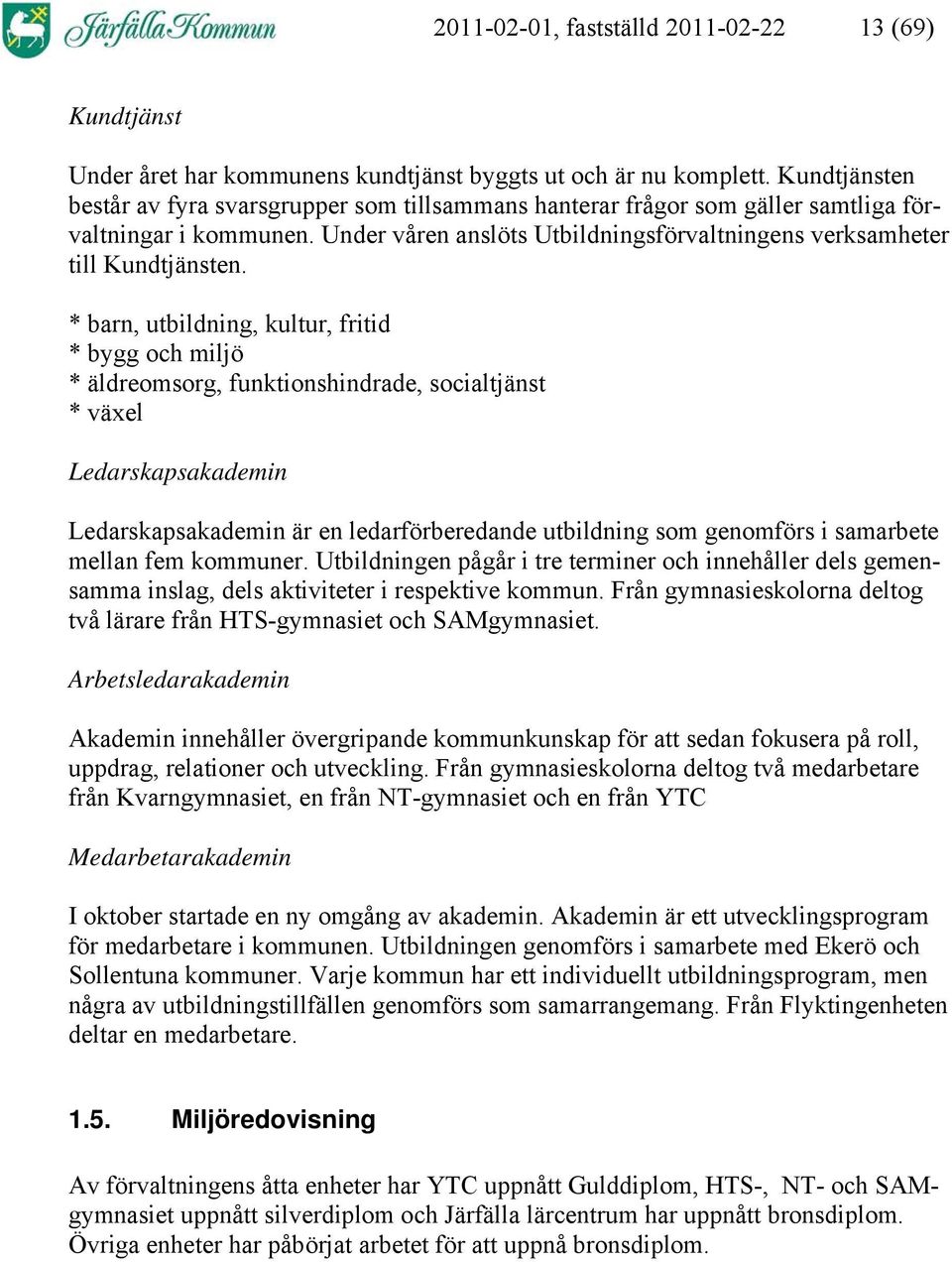 * barn, utbildning, kultur, fritid * bygg och miljö * äldreomsorg, funktionshindrade, socialtjänst * växel Ledarskapsakademin Ledarskapsakademin är en ledarförberedande utbildning som genomförs i