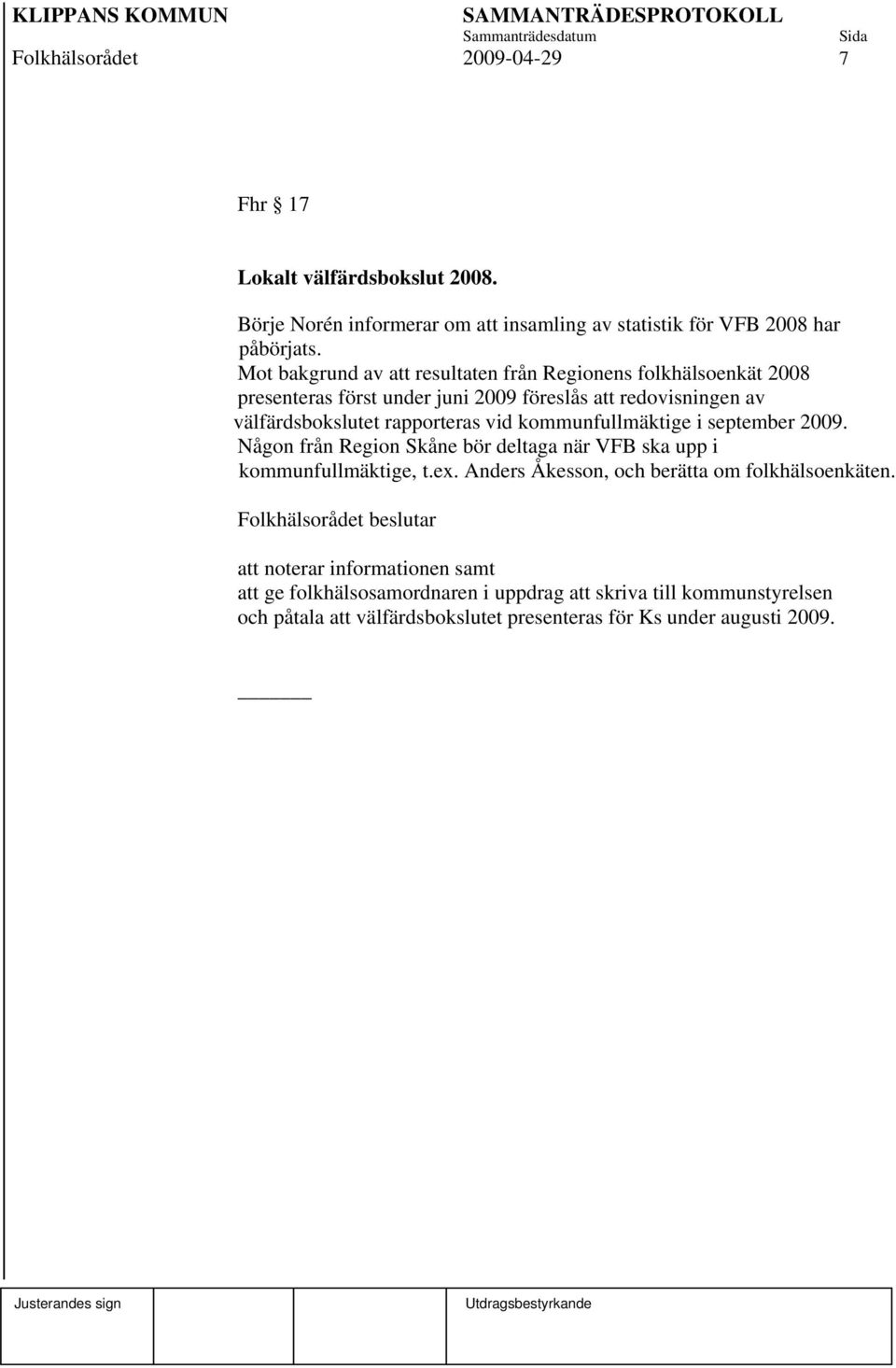 vid kommunfullmäktige i september 2009. Någon från Region Skåne bör deltaga när VFB ska upp i kommunfullmäktige, t.ex.