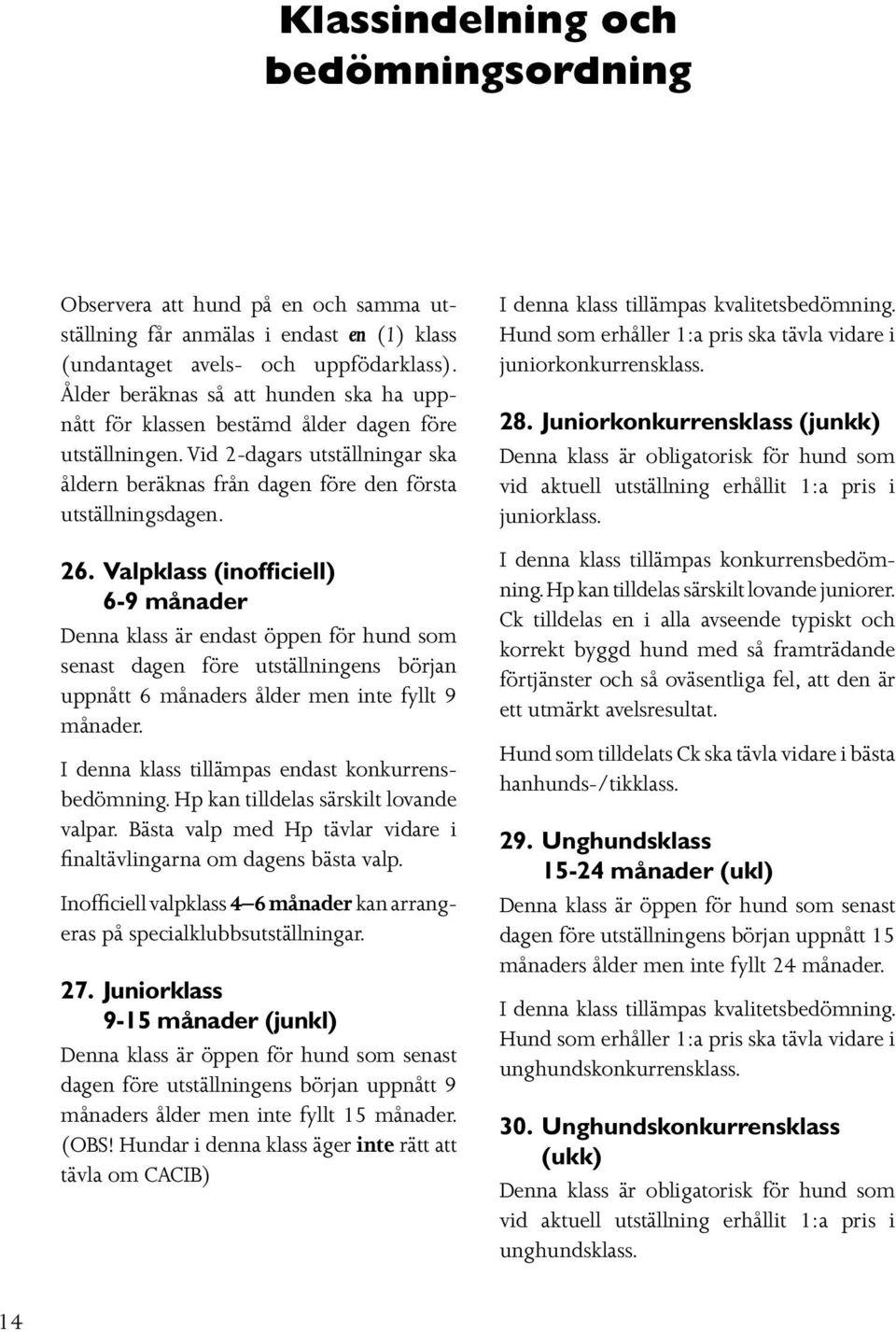 Valpklass (inofficiell) 6-9 månader Denna klass är endast öppen för hund som senast dagen före utställningens början uppnått 6 månaders ålder men inte fyllt 9 månader.