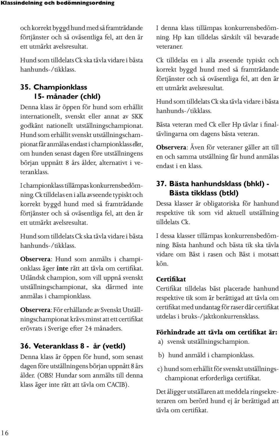 Championklass 15- månader (chkl) Denna klass är öppen för hund som erhållit internationellt, svenskt eller annat av SKK godkänt nationellt utställningschampionat.