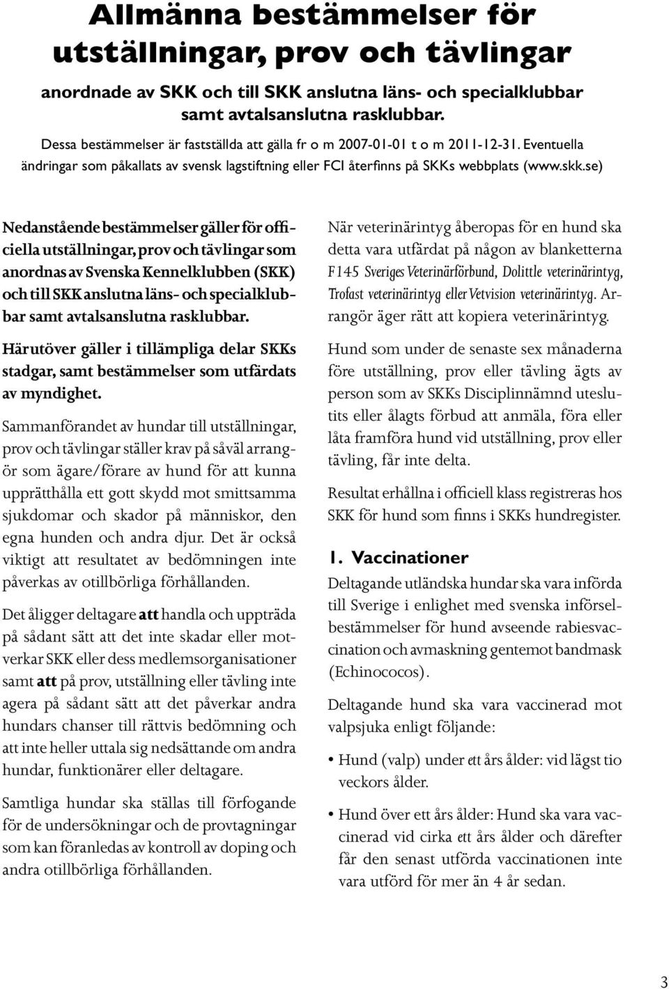 se) Nedanstående bestämmelser gäller för officiella utställningar, prov och tävlingar som anordnas av Svenska Kennelklubben (SKK) och till SKK anslutna läns- och specialklubbar samt avtalsanslutna