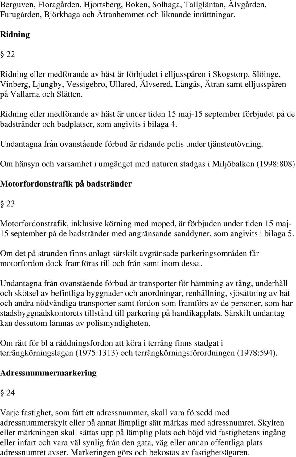 Ridning eller medförande av häst är under tiden 15 maj-15 september förbjudet på de badstränder och badplatser, som angivits i bilaga 4.