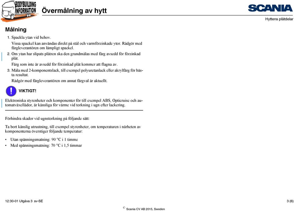 Måla med 2-komponentslack, till exempel polyuretanlack eller akrylfärg för bästa resultat. Rådgör med färgleverantören om annat färgval är aktuellt. VIKTIGT!