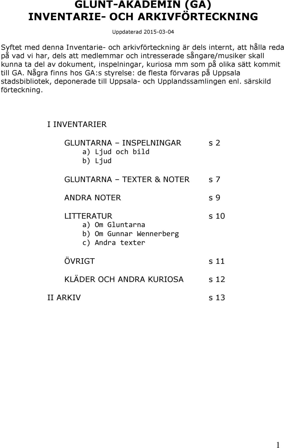 Några finns hos GA:s styrelse: de flesta förvaras på Uppsala stadsbibliotek, deponerade till Uppsala- och Upplandssamlingen enl. särskild förteckning.