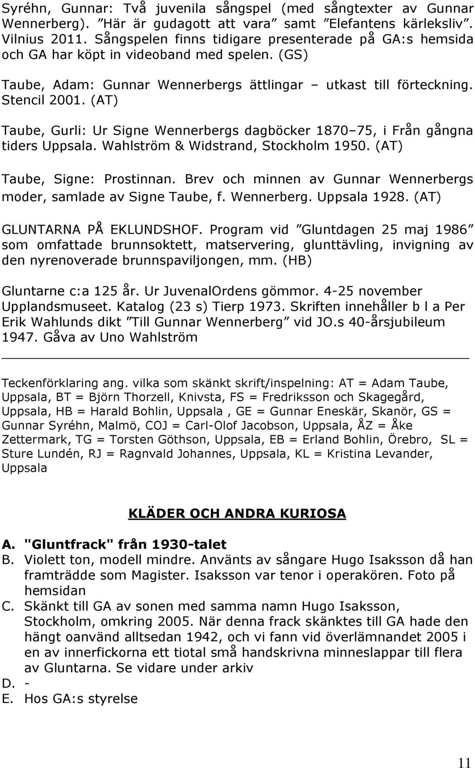 (AT) Taube, Gurli: Ur Signe Wennerbergs dagböcker 1870 75, i Från gångna tiders Uppsala. Wahlström & Widstrand, Stockholm 1950. (AT) Taube, Signe: Prostinnan.