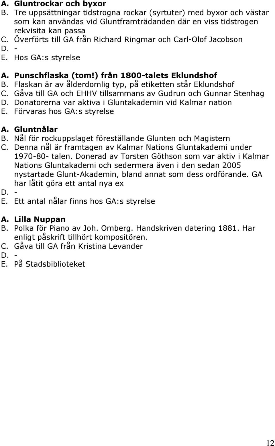 Gåva till GA och EHHV tillsammans av Gudrun och Gunnar Stenhag D. Donatorerna var aktiva i Gluntakademin vid Kalmar nation E. Förvaras hos GA:s styrelse A. Gluntnålar B.