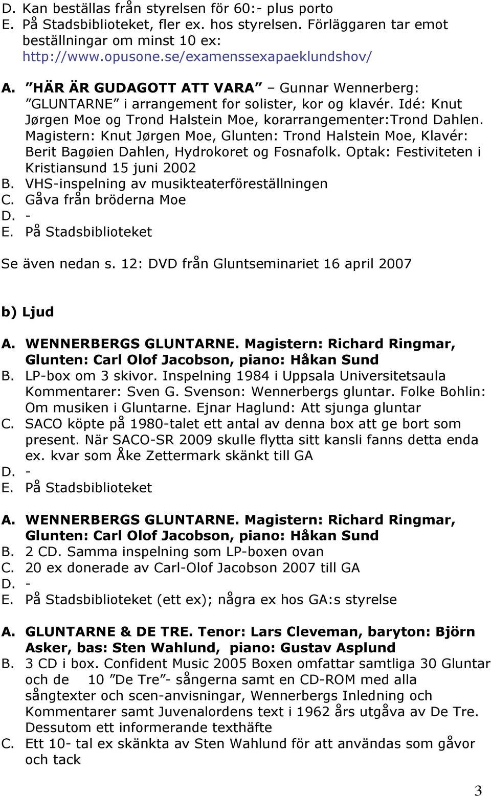 Magistern: Knut Jørgen Moe, Glunten: Trond Halstein Moe, Klavér: Berit Bagøien Dahlen, Hydrokoret og Fosnafolk. Optak: Festiviteten i Kristiansund 15 juni 2002 B.