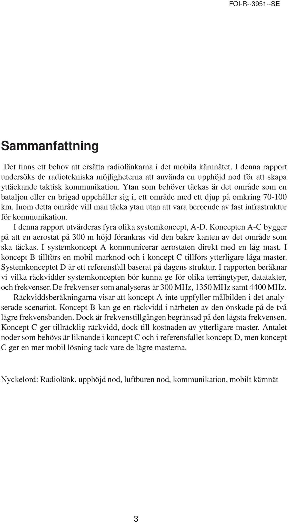 Ytan som behöver täckas är det område som en bataljon eller en brigad uppehåller sig i, ett område med ett djup på omkring 70-100 km.