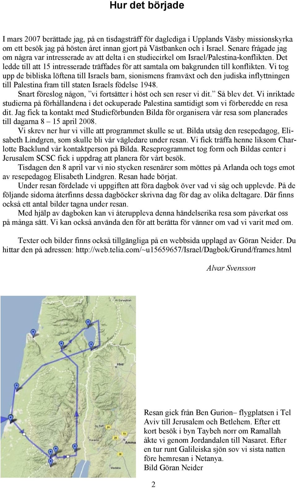 Vi tog upp de bibliska löftena till Israels barn, sionismens framväxt och den judiska inflyttningen till Palestina fram till staten Israels födelse 1948.