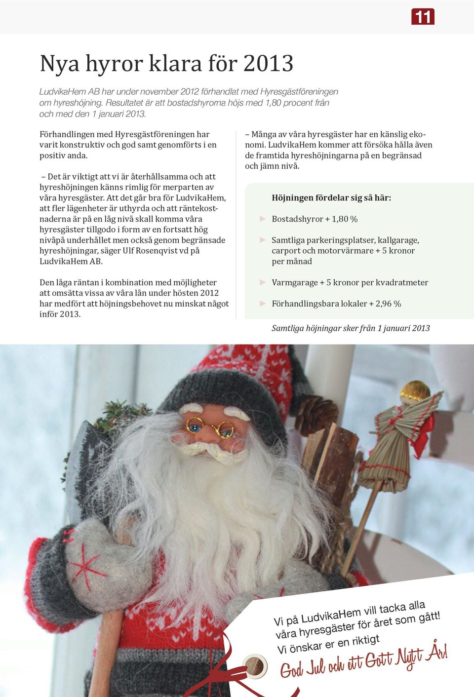 Det är viktigt att vi är återhållsamma och att hyreshöjningen känns rimlig för merparten av våra hyresgäster.