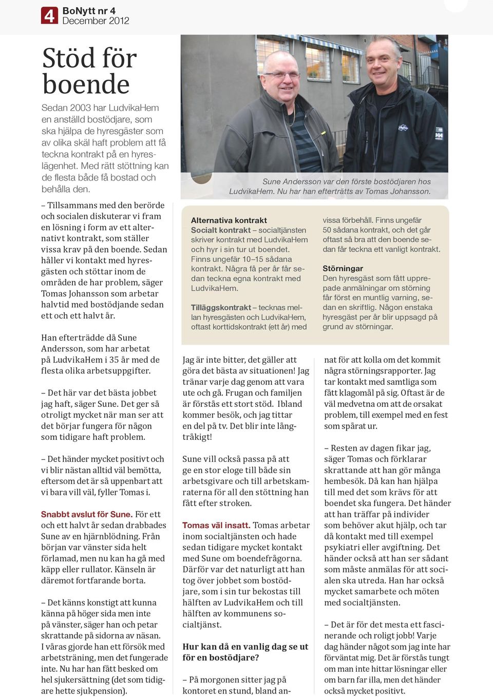 Tillsammans med den berörde och socialen diskuterar vi fram en lösning i form av ett alternativt kontrakt, som ställer vissa krav på den boende.
