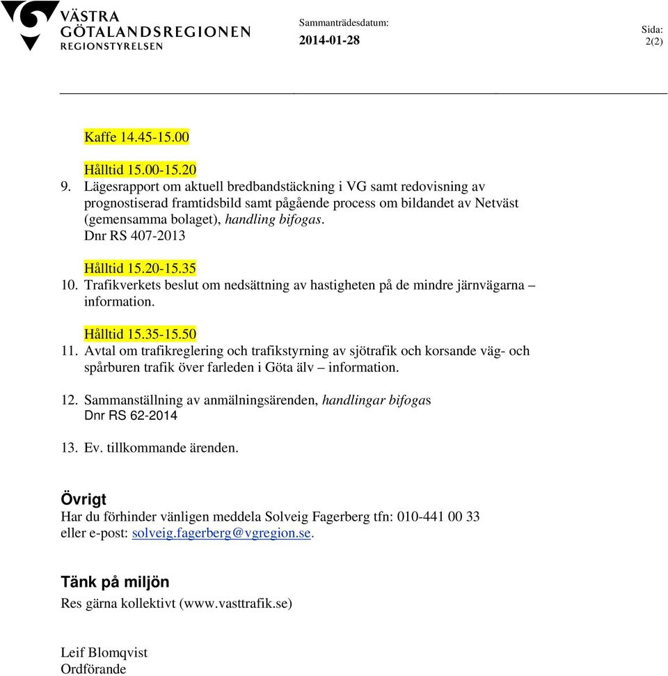 Dnr RS 407-2013 Hålltid 15.20-15.35 10. Trafikverkets beslut om nedsättning av hastigheten på de mindre järnvägarna information. Hålltid 15.35-15.50 11.