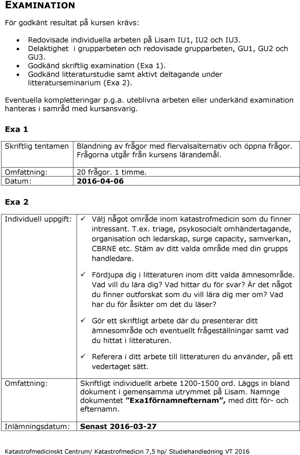 Exa 1 Skriftlig tentamen Blandning av frågor med flervalsalternativ och öppna frågor. Frågorna utgår från kursens lärandemål. 20 frågor. 1 timme.