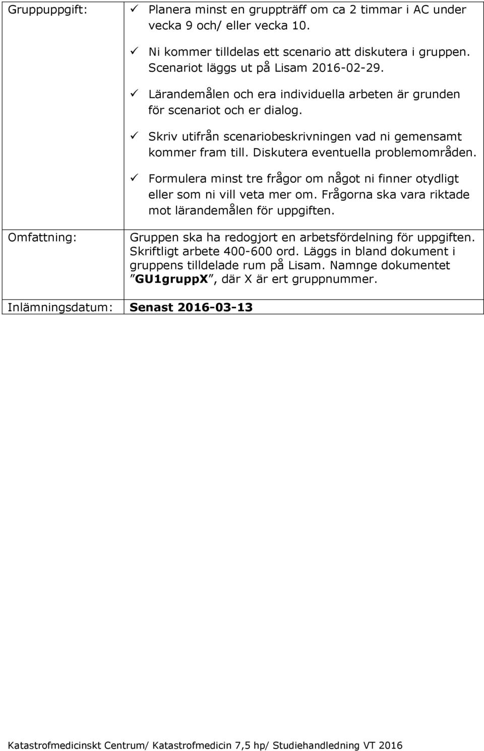 Diskutera eventuella problemområden. Formulera minst tre frågor om något ni finner otydligt eller som ni vill veta mer om. Frågorna ska vara riktade mot lärandemålen för uppgiften.