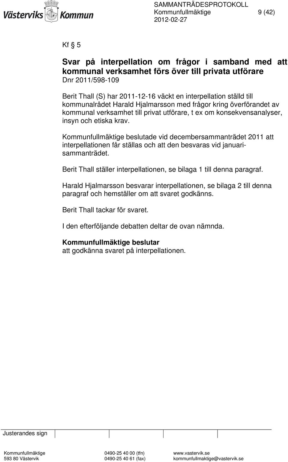 Kommunfullmäktige beslutade vid decembersammanträdet 2011 att interpellationen får ställas och att den besvaras vid januarisammanträdet.