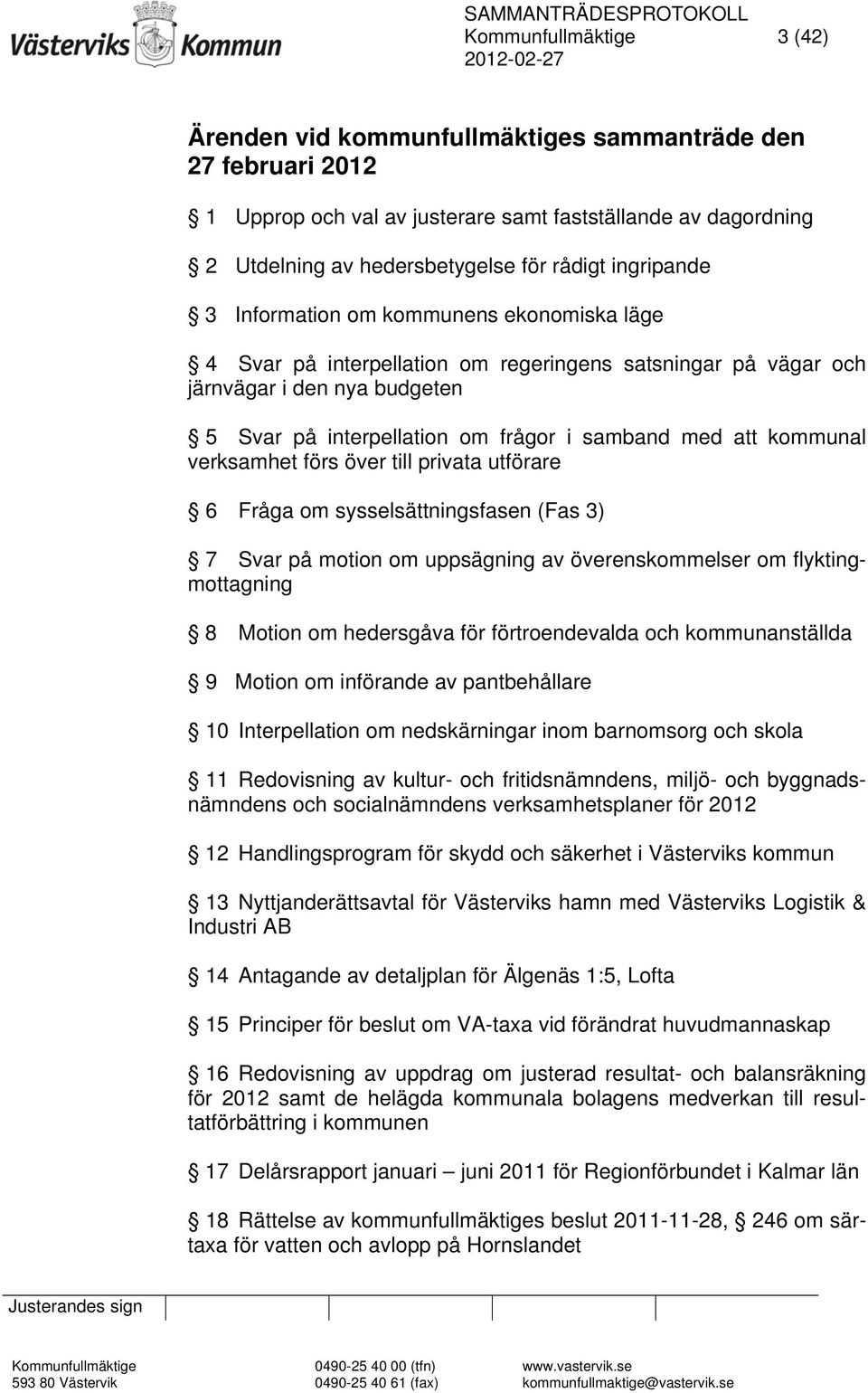 kommunal verksamhet förs över till privata utförare 6 Fråga om sysselsättningsfasen (Fas 3) 7 Svar på motion om uppsägning av överenskommelser om flyktingmottagning 8 Motion om hedersgåva för