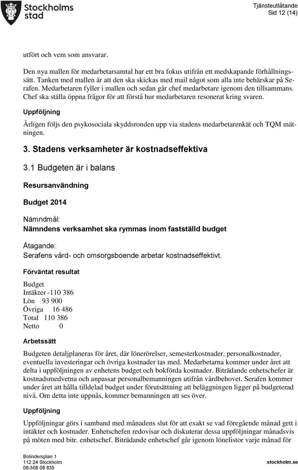 Chef ska ställa öppna frågor för att förstå hur medarbetaren resonerat kring svaren. Årligen följs den psykosociala skyddsronden upp via stadens medarbetarenkät och TQM mätningen. 3.