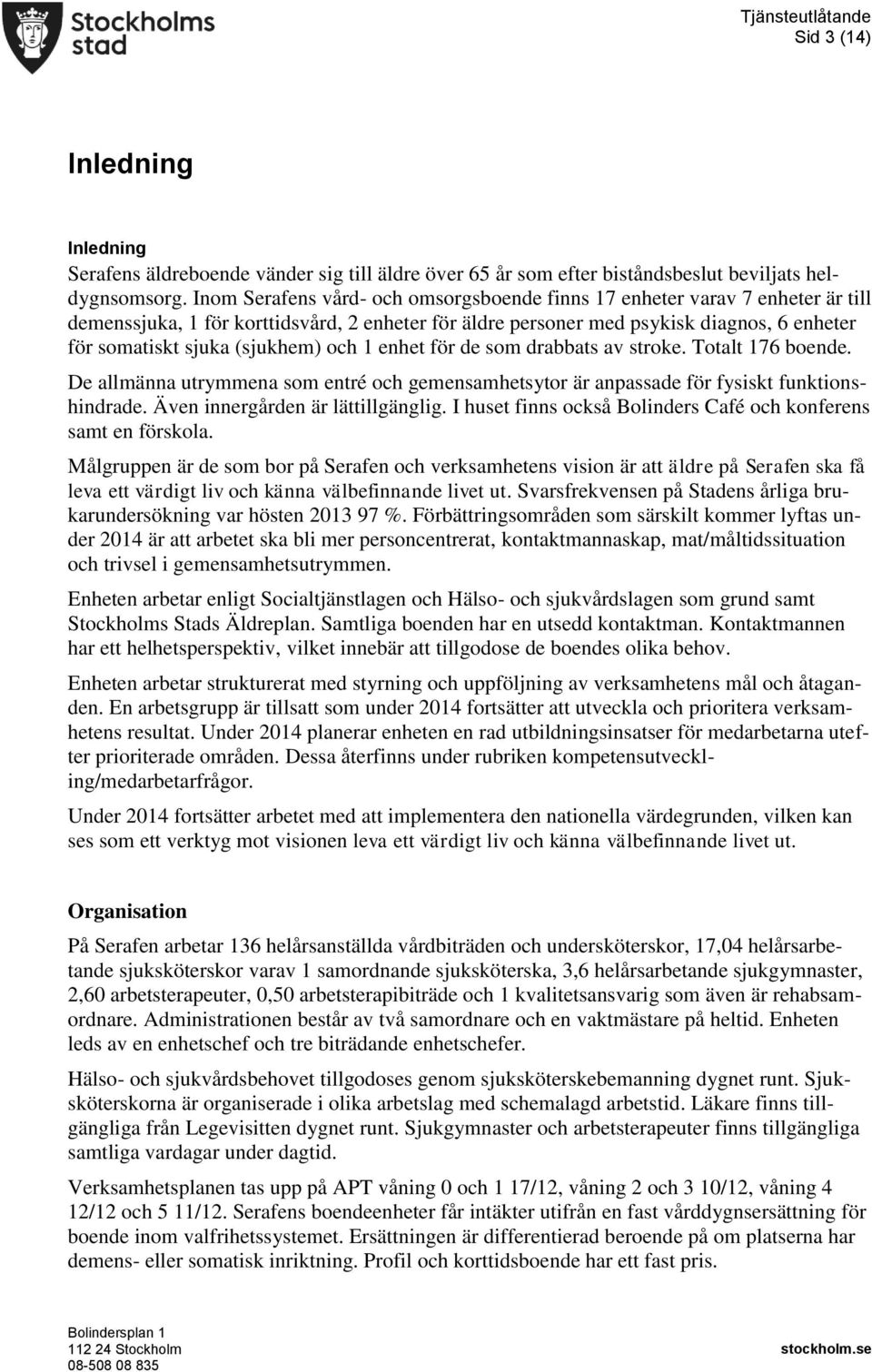 (sjukhem) och 1 enhet för de som drabbats av stroke. Totalt 176 boende. De allmänna utrymmena som entré och gemensamhetsytor är anpassade för fysiskt funktionshindrade.