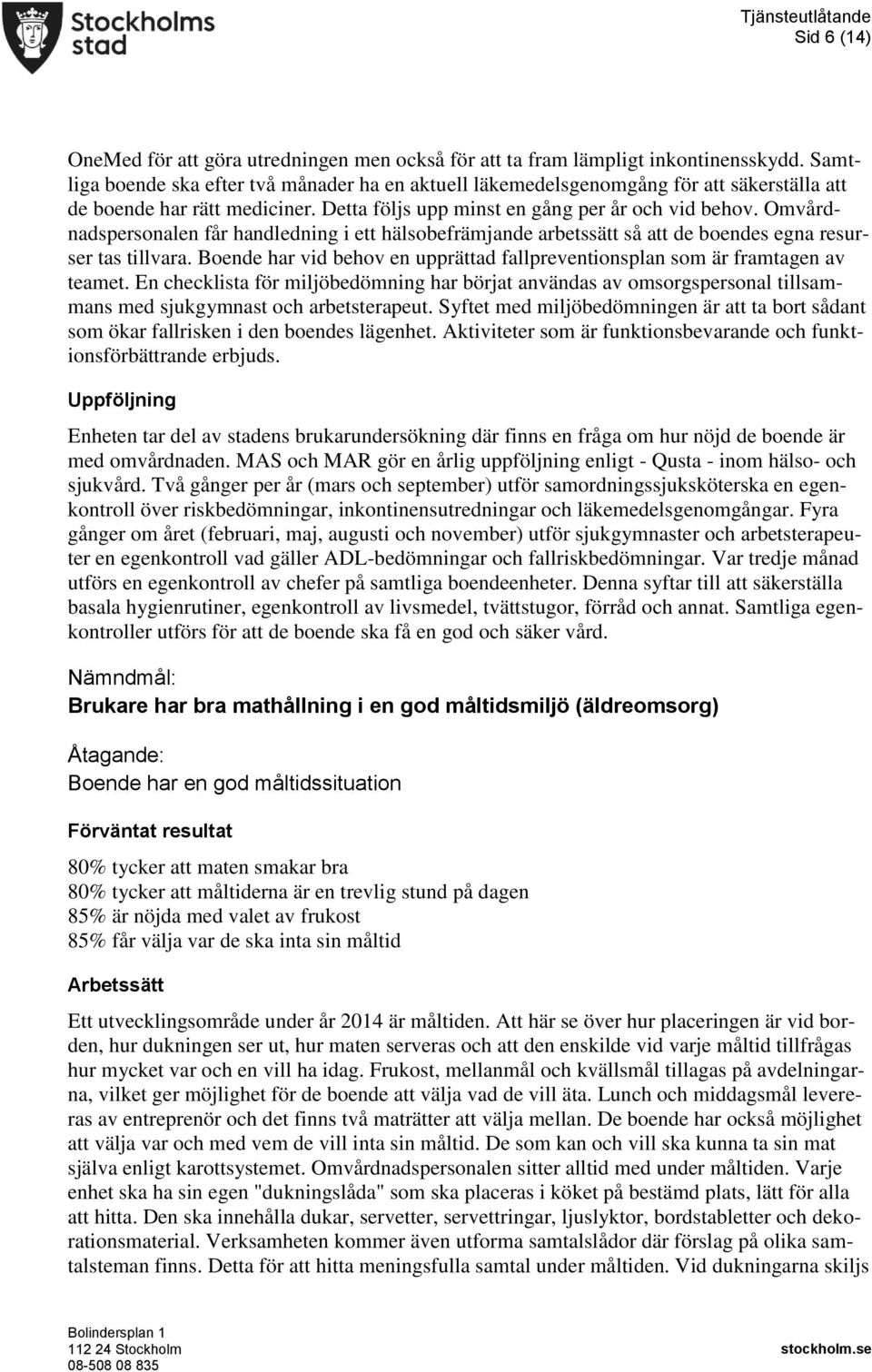 Omvårdnadspersonalen får handledning i ett hälsobefrämjande arbetssätt så att de boendes egna resurser tas tillvara. Boende har vid behov en upprättad fallpreventionsplan som är framtagen av teamet.