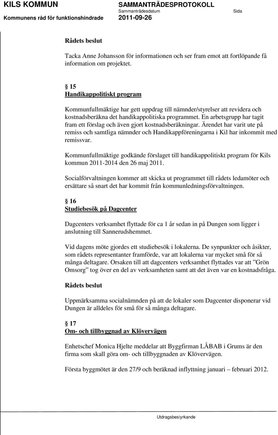 En arbetsgrupp har tagit fram ett förslag och även gjort kostnadsberäkningar. Ärendet har varit ute på remiss och samtliga nämnder och Handikappföreningarna i Kil har inkommit med remissvar.