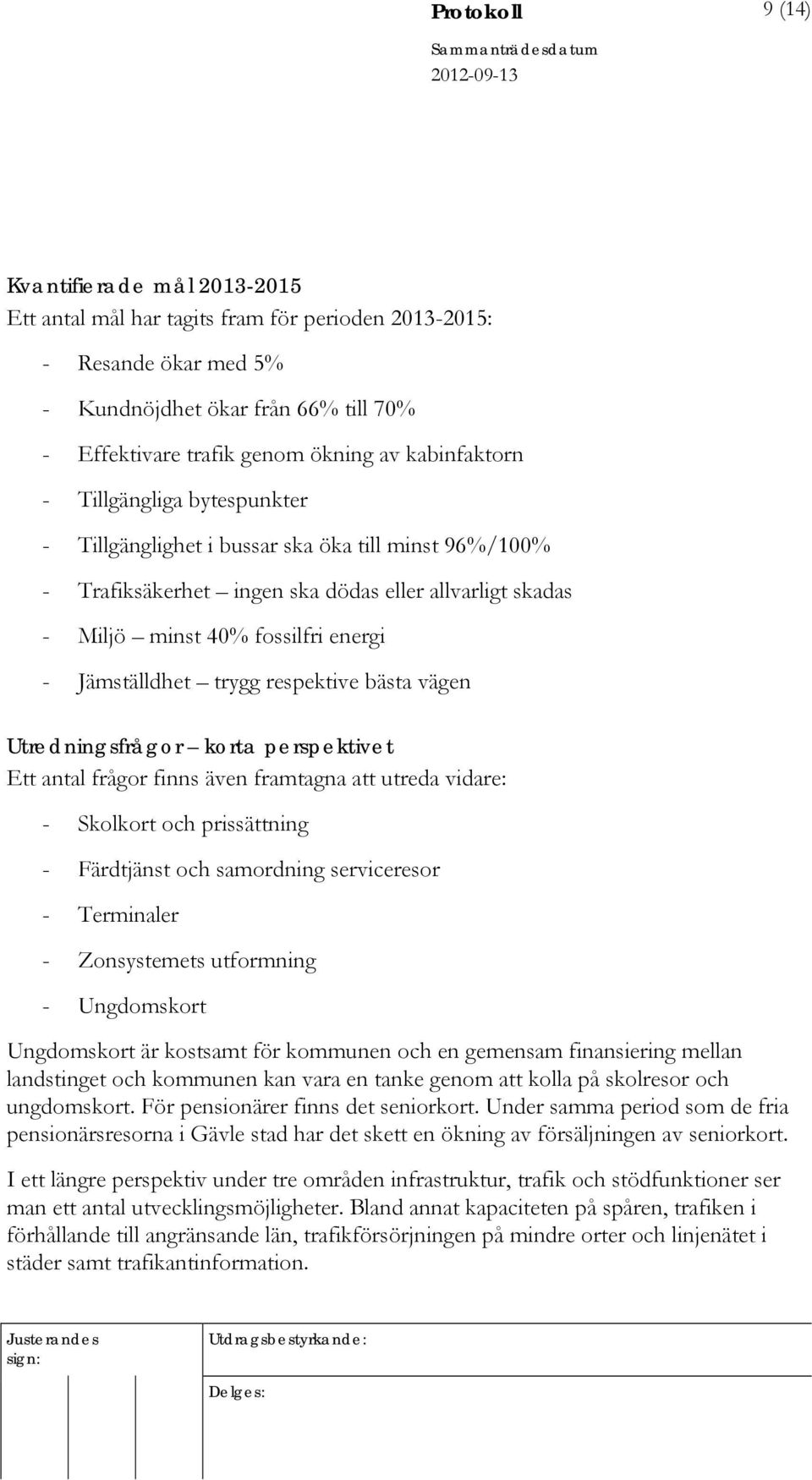 Jämställdhet trygg respektive bästa vägen Utredningsfrågor korta perspektivet Ett antal frågor finns även framtagna att utreda vidare: - Skolkort och prissättning - Färdtjänst och samordning
