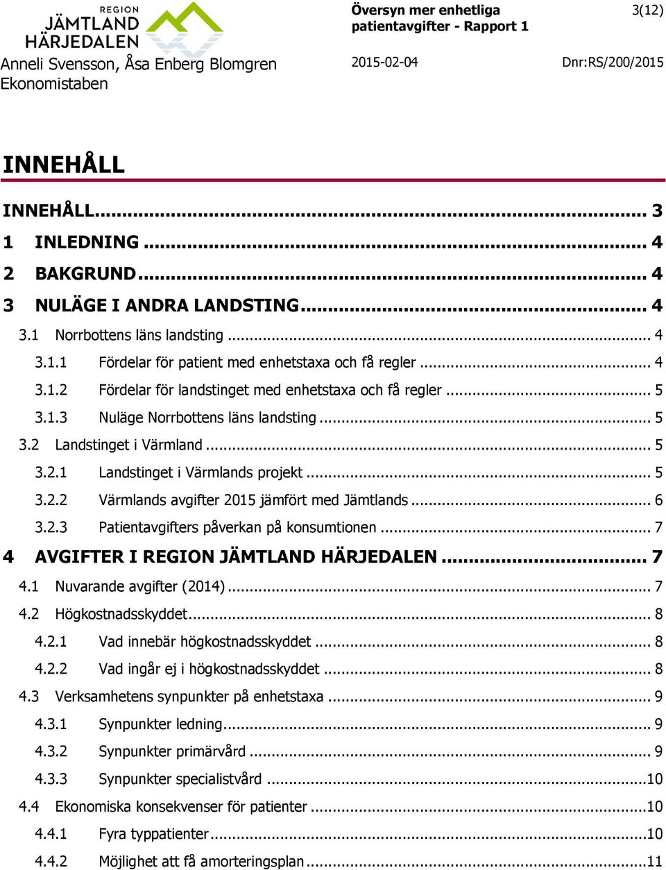 .. 7 4 AVGIFTER I REGION JÄMTLAND HÄRJEDALEN... 7 4.1 Nuvarande avgifter (2014)... 7 4.2 Högkostnadsskyddet... 8 4.2.1 Vad innebär högkostnadsskyddet... 8 4.2.2 Vad ingår ej i högkostnadsskyddet... 8 4.3 Verksamhetens synpunkter på enhetstaxa.