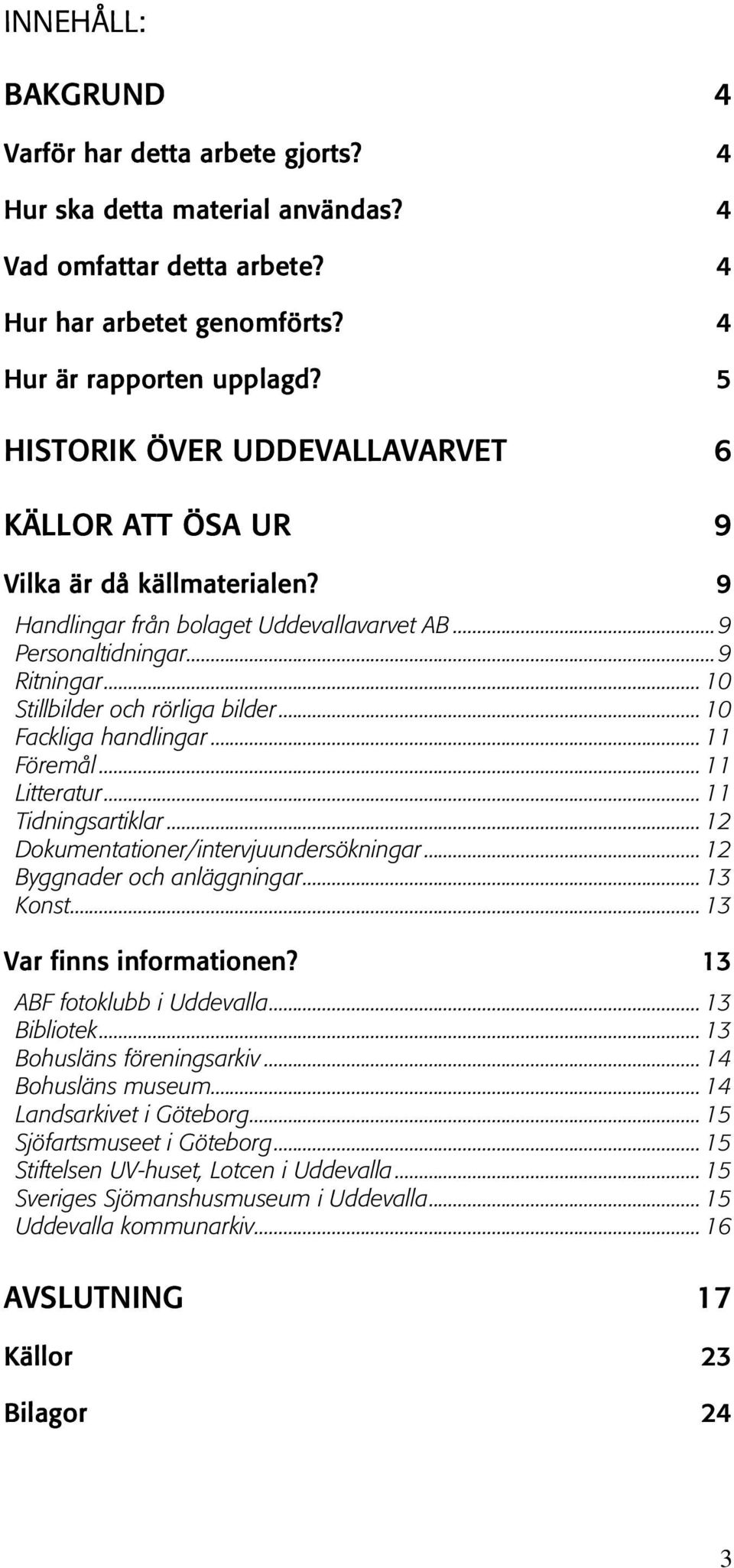 .. 10 Fackliga handlingar... 11 Föremål... 11 Litteratur... 11 Tidningsartiklar... 12 Dokumentationer/intervjuundersökningar... 12 Byggnader och anläggningar... 13 Konst... 13 Var finns informationen?