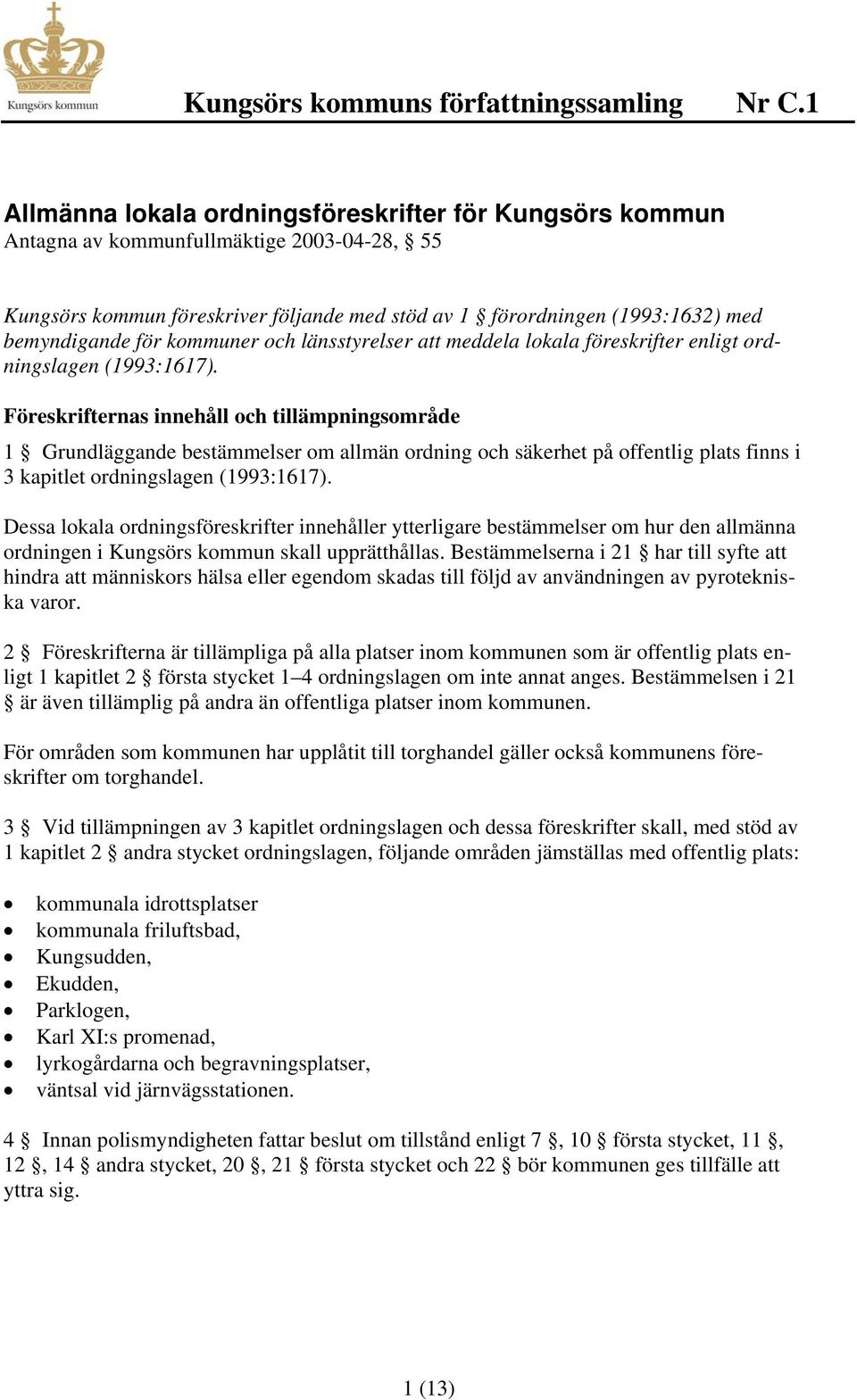 Föreskrifternas innehåll och tillämpningsområde 1 Grundläggande bestämmelser om allmän ordning och säkerhet på offentlig plats finns i 3 kapitlet ordningslagen (1993:1617).