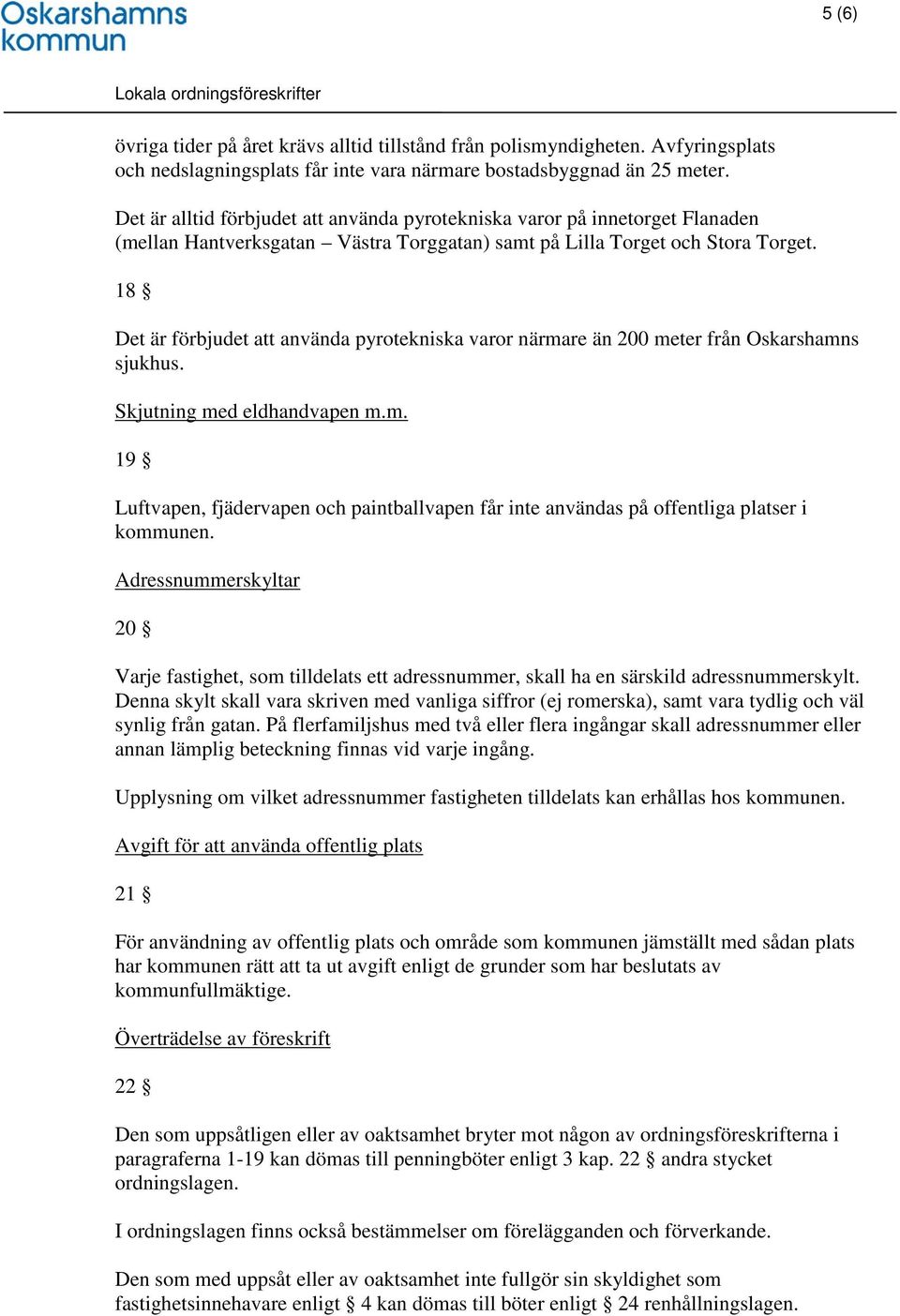 18 Det är förbjudet att använda pyrotekniska varor närmare än 200 meter från Oskarshamns sjukhus. Skjutning med eldhandvapen m.m. 19 Luftvapen, fjädervapen och paintballvapen får inte användas på offentliga platser i kommunen.