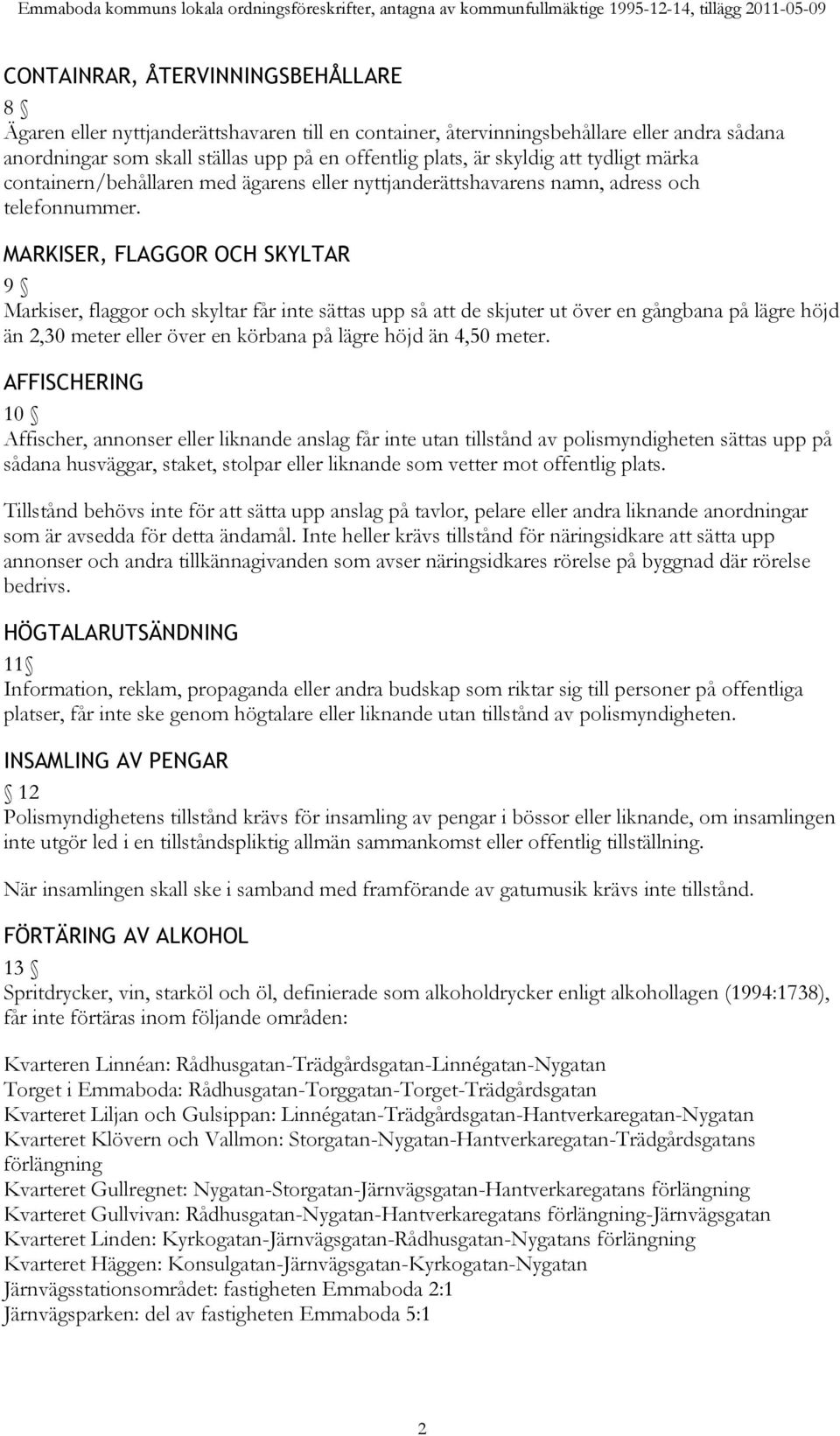 MARKISER, FLAGGOR OCH SKYLTAR 9 Markiser, flaggor och skyltar får inte sättas upp så att de skjuter ut över en gångbana på lägre höjd än 2,30 meter eller över en körbana på lägre höjd än 4,50 meter.