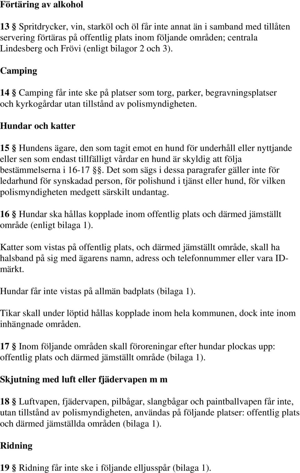 Hundar och katter 15 Hundens ägare, den som tagit emot en hund för underhåll eller nyttjande eller sen som endast tillfälligt vårdar en hund är skyldig att följa bestämmelserna i 16-17.