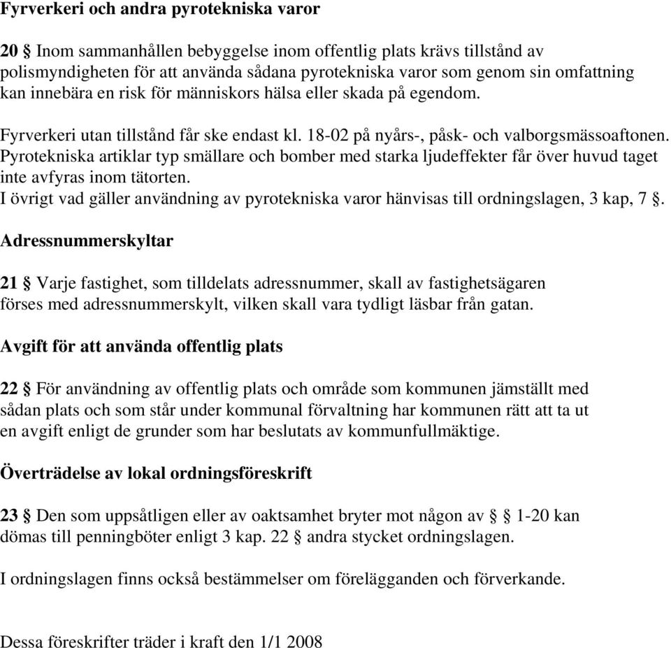 Pyrotekniska artiklar typ smällare och bomber med starka ljudeffekter får över huvud taget inte avfyras inom tätorten.