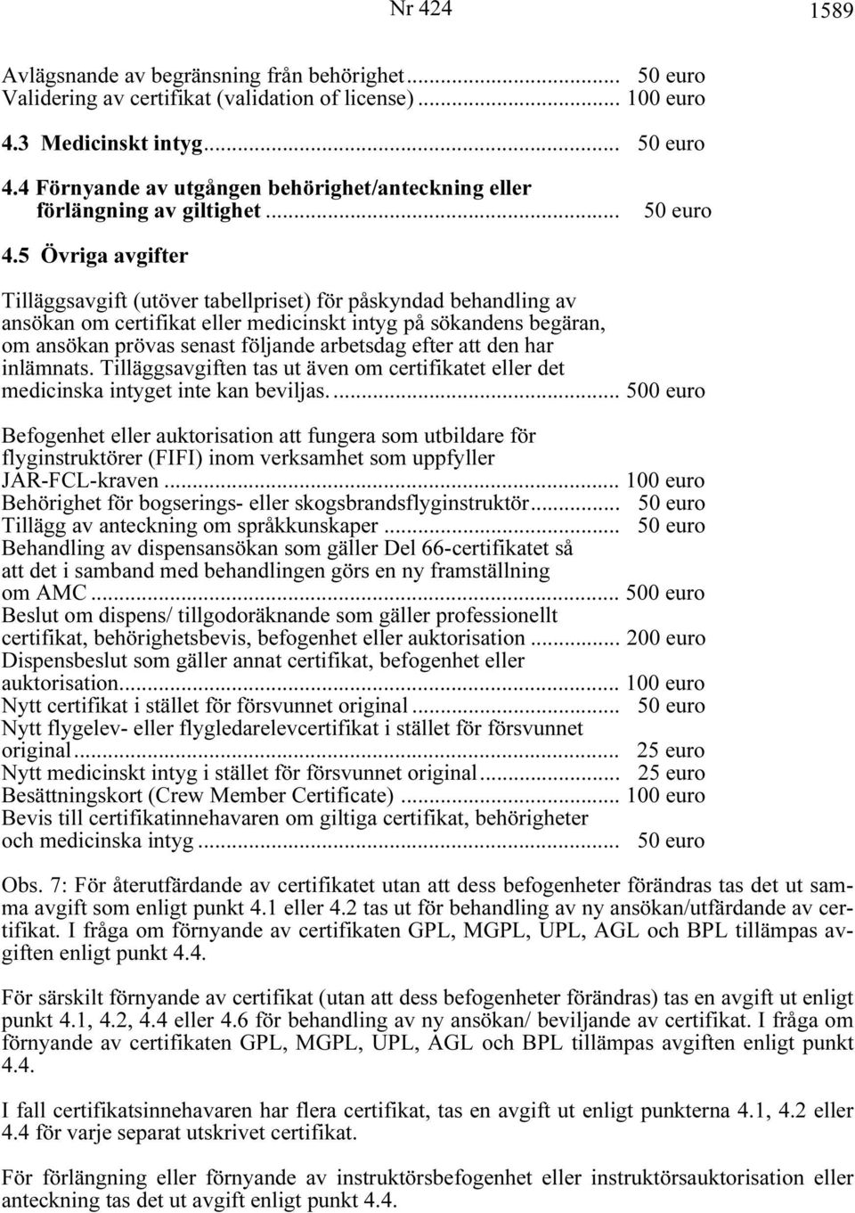 5 Övriga avgifter Tilläggsavgift (utöver tabellpriset) för påskyndad behandling av ansökan om certifikat eller medicinskt intyg på sökandens begäran, om ansökan prövas senast följande arbetsdag efter