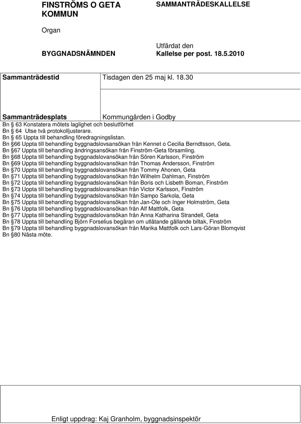 Bn 65 Uppta till behandling föredragningslistan. Bn 66 Uppta till behandling byggnadslovsansökan från Kennet o Cecilia Berndtsson, Geta.