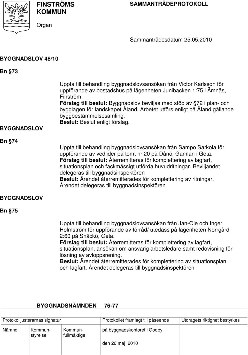 Förslag till beslut: Återremitteras för komplettering av lagfart, situationsplan och fackmässigt utförda huvudritningar.