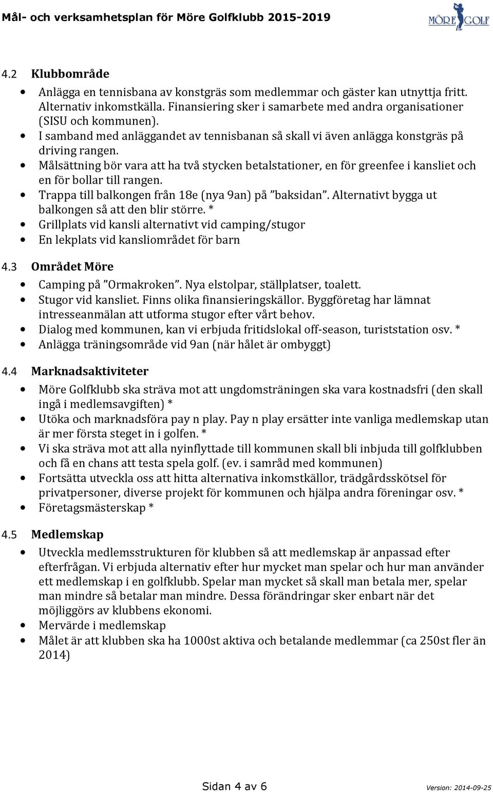 Målsättning bör vara att ha två stycken betalstationer, en för greenfee i kansliet och en för bollar till rangen. Trappa till balkongen från 18e (nya 9an) på baksidan.