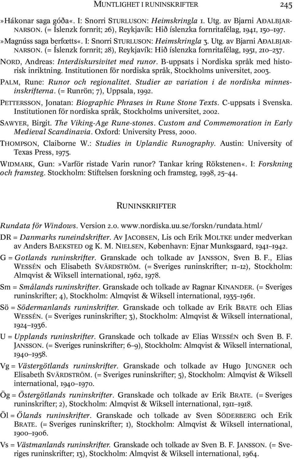 NORD, Andreas: Interdiskursivitet med runor. B-uppsats i Nordiska språk med historisk inriktning. Institutionen för nordiska språk, Stockholms universitet, 2003. PALM, Rune: Runor och regionalitet.