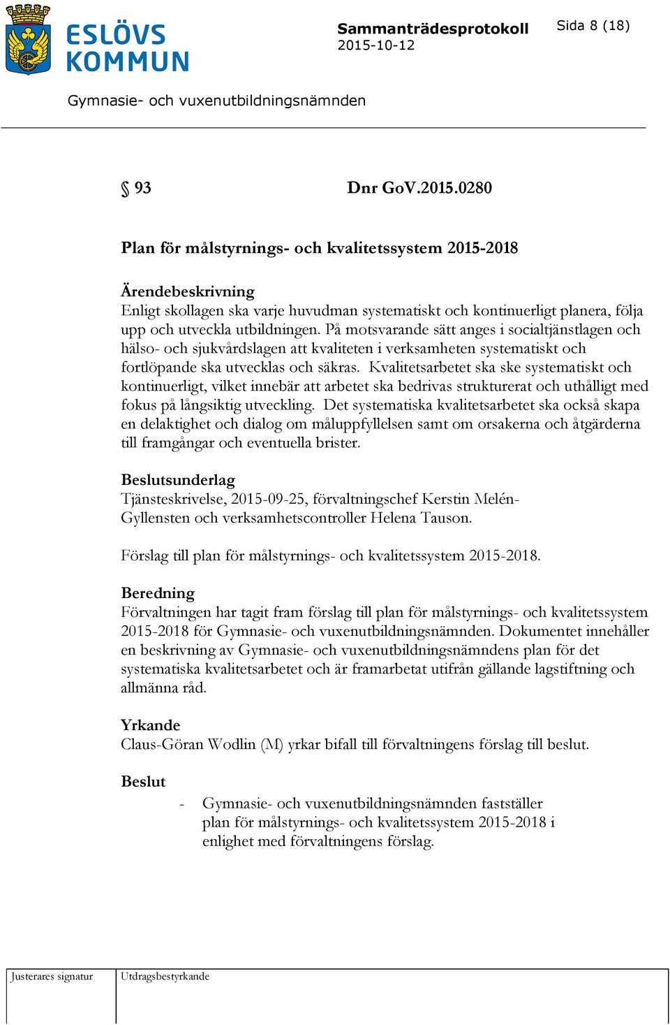 På motsvarande sätt anges i socialtjänstlagen och hälso- och sjukvårdslagen att kvaliteten i verksamheten systematiskt och fortlöpande ska utvecklas och säkras.