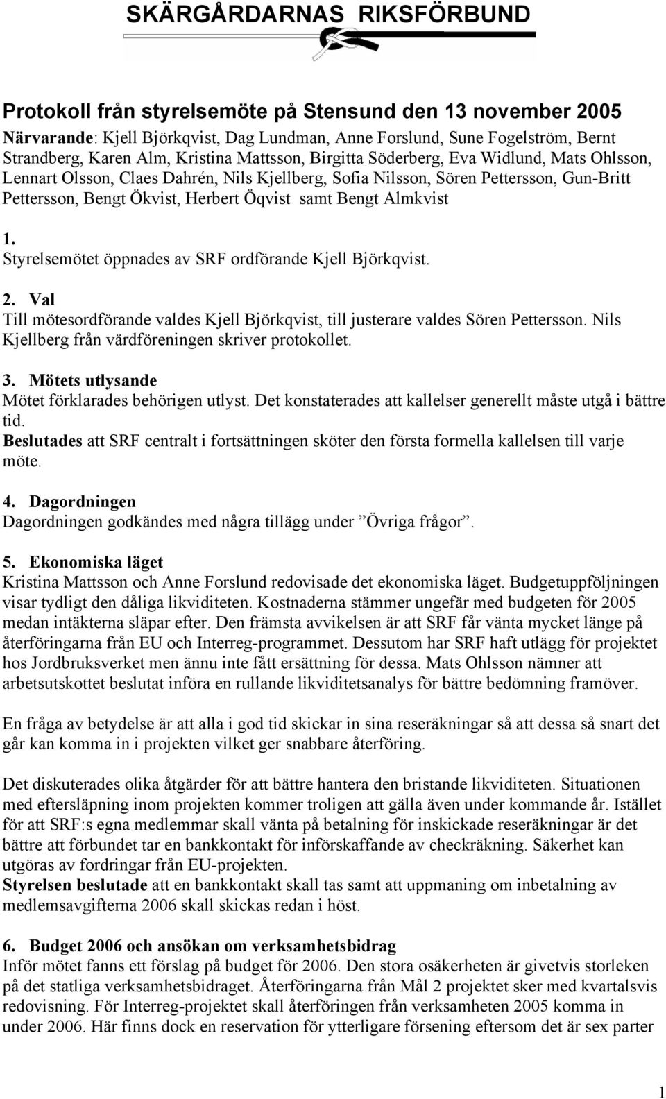 Almkvist 1. Styrelsemötet öppnades av SRF ordförande Kjell Björkqvist. 2. Val Till mötesordförande valdes Kjell Björkqvist, till justerare valdes Sören Pettersson.