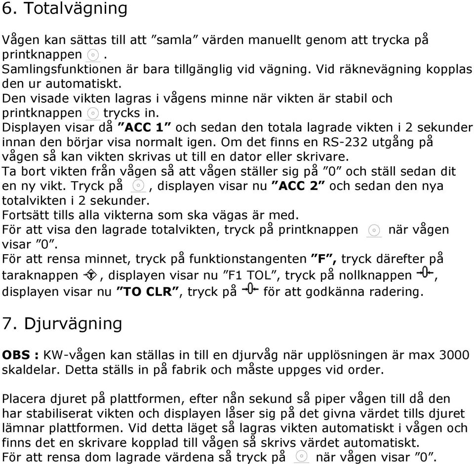 Om det finns en RS-232 utgång på vågen så kan vikten skrivas ut till en dator eller skrivare. Ta bort vikten från vågen så att vågen ställer sig på 0 och ställ sedan dit en ny vikt.